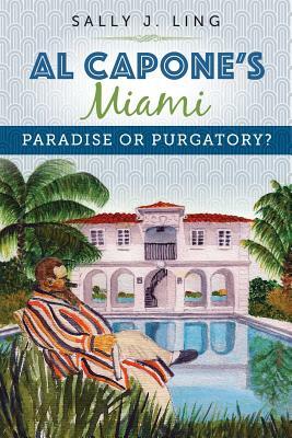 Al Capone's Miami: Paradise or Purgatory? by Sally J. Ling