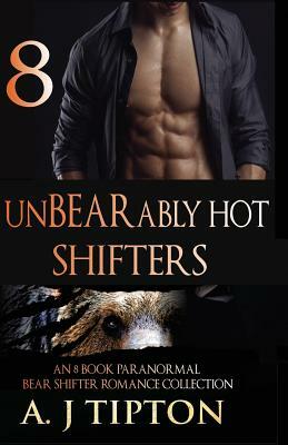 UnBEARably Hot Shifters: An 8 Book Paranormal Bear Shifter Romance Collection by AJ Tipton