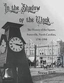 In the Shadow of the Clock: The History of the Square, Statesville, North Carolina, 1790-1990 by Steve Hill