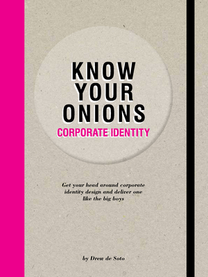 Know Your Onions: Corporate Identity: Get Your Head Around Corporate Identity Design and Deliver One Like the Big Boys by Drew De Soto