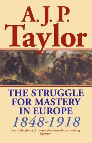 The Struggle for Mastery in Europe, 1848-1918 by A.J.P. Taylor