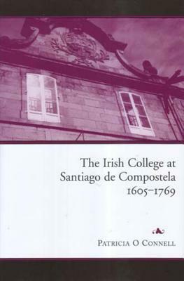 The Irish College at Santiago de Compostela, 1605-1769 by Patricia O'Connell