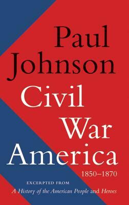 Civil War America: 1850-1870 by Paul Johnson