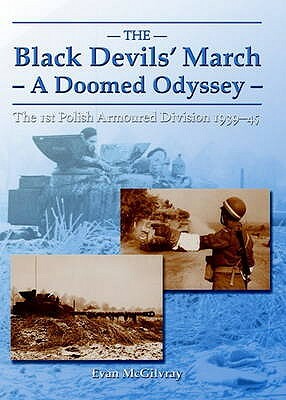 The Black Devils' March - A Doomed Odyssey: The 1st Polish Armoured Division 1939-45 by Evan McGilvray
