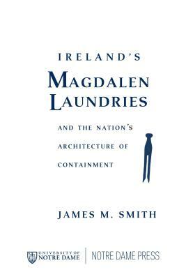 Ireland's Magdalen Laundries and the Nation's Architecture of Containment by James M. Smith