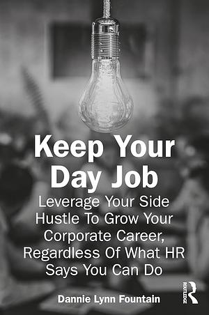 Keep Your Day Job: Leverage Your Side Hustle to Grow Your Corporate Career, Regardless of What HR Says You Can Do by Dannie Lynn Fountain