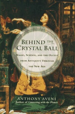 Behind the Crystal Ball: Magic, Science, and the Occult from Antiquity through the New Age by Anthony F. Aveni