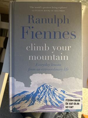 Climb Your Mountain: Everyday lessons from an extraordinary life by Ranulph Fiennes