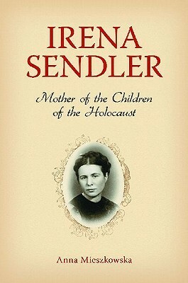 Irena Sendler: Mother of the Children of the Holocaust by Anna Mieszkowska