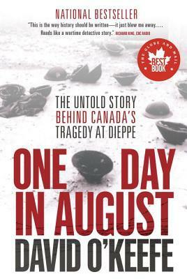 One Day in August: The Untold Story Behind Canada's Tragedy at Dieppe by David O'Keefe