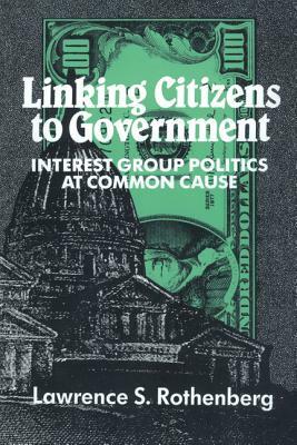 Linking Citizens to Government: Interest Group Politics at Common Cause by Lawrence S. Rothenberg