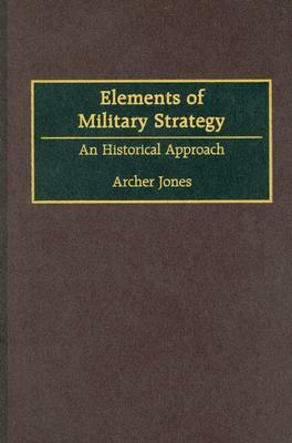 Elements of Military Strategy: An Historical Approach by Archer Jones