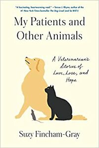 My Patients and Other Animals: A Veterinarian's Stories of Love, Loss, and Hope by Suzy Fincham-Gray