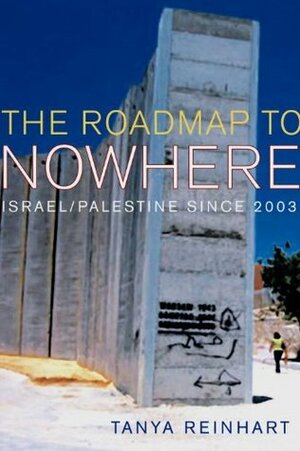 The Road Map to Nowhere: Israel/Palestine Since 2003 by Tanya Reinhart