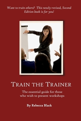 Train The Trainer Guide: The essential guide for those who wish to present workshops and classes for adults by Rebecca Black