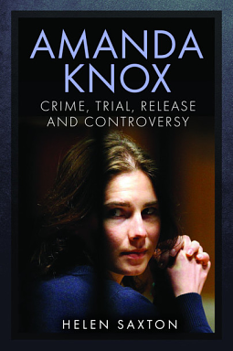 Amanda Knox: Crime, Trial, Release and Controversy by Helen Saxton