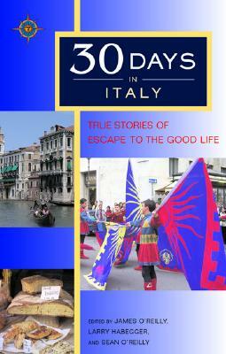 30 Days in Italy: True Stories of Escape to the Good Life by Sean O'Reilly, James O'Reilly, Larry Habegger