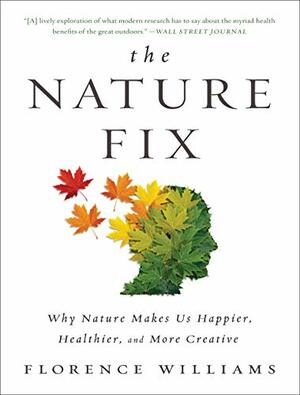 The Nature Fix: Why Nature Makes us Happier, Healthier, and More Creative by Florence Williams