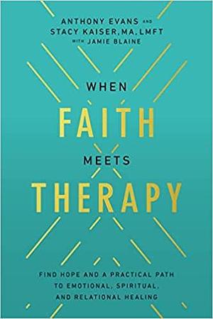 When Faith Meets Therapy: Find Hope and a Practical Path to Emotional, Spiritual, and Relational Healing by Stacy Kaiser, Stacy Kaiser, Anthony Evans, Anthony Evans