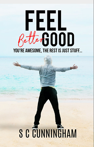 Feel Good: You're awesome, the rest is just stuff... by S C Cunningham