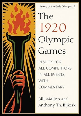 The 1920 Olympic Games: Results for All Competitors in All Events, with Commentary by Bill Mallon, Anthony Th Bijkerk