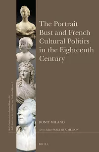 The Portrait Bust and French Cultural Politics in the Eighteenth Century by Ronit Milano