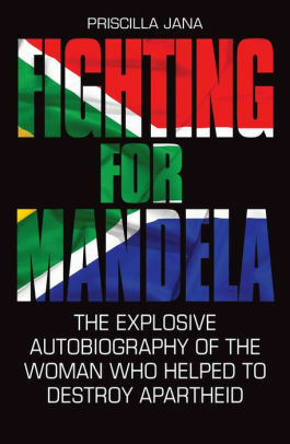 Fighting For Mandela - The Explosive Autobiography of The Woman Who Helped to Destroy Apartheid by Priscilla Jana, Barbara Jones
