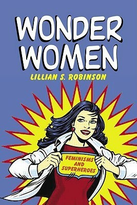 Wonder Women: Feminisms and Superheroes by Lillian Robinson