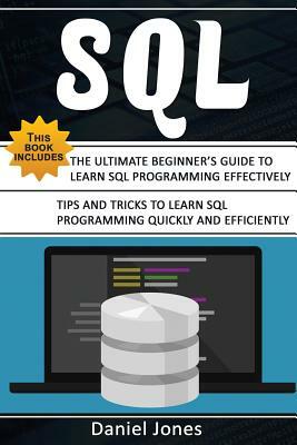 SQL: 2 Books in 1- The Ultimate Beginner's Guide to Learn SQL Programming Effectively & Tips and Tricks to Learn SQL Progra by Daniel Jones