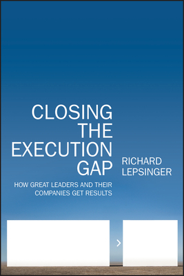 Closing the Execution Gap: How Great Leaders and Their Companies Get Results by Richard Lepsinger