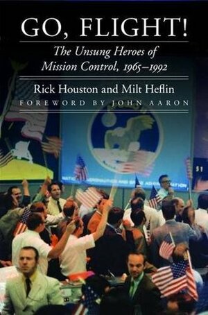 Go, Flight!: The Unsung Heroes of Mission Control, 1965–1992 by J. Milt Heflin, Rick Houston, John Aaron