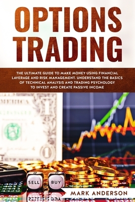 Options Trading: The Ultimate Guide to Make Money Using Financial Leverage and Risk Management. Understand the Basics of Technical Anal by Mark Anderson