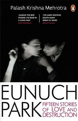 Eunuch Park: Fifteen Stories of Love and Destruction by Palash Krishna Mehrotra