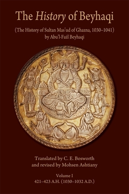 The History of Beyhaqi: The History of Sultan Mas'ud of Ghazna, 1030-1041, Volume I: Introduction and Translation of Years 421-423 A.H. (1030-1032 A.D by 