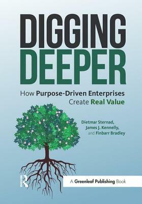 Digging Deeper: How Purpose-Driven Enterprises Create Real Value by James J. Kennelly, Finbarr Bradley, Dietmar Sternad