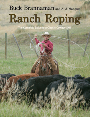 Ranch Roping: The Complete Guide to a Classic Cowboy Skill by A.J. Mangum, Buck Brannaman