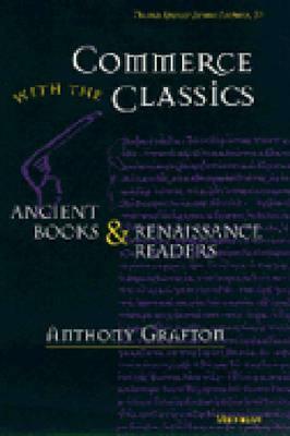 Commerce with the Classics, Volume 20: Ancient Books and Renaissance Readers by Anthony Grafton