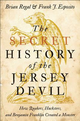 The Secret History of the Jersey Devil: How Quakers, Hucksters, and Benjamin Franklin Created a Monster by Brian Regal