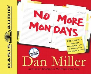 No More Mondays: Fire Yourself -- And Other Revolutionary Ways to Discover Your True Calling at Work by Dan Miller
