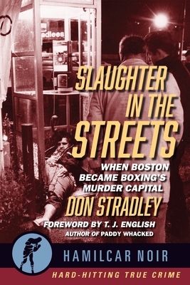 Slaughter in the Streets: When Boston Became Boxing's Murder Capital by Don Stradley