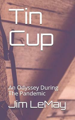 Tin Cup: An Odyssey During the Pandemic by Jim Lemay