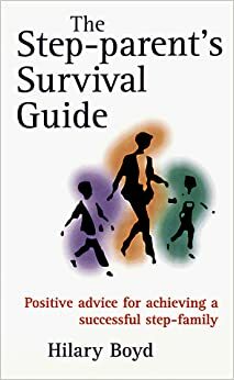 The Step-Parent's Survival Guide: Positive Advice for Achieving a Successful Step-Family by Hilary Boyd