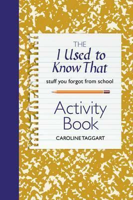 The I Used to Know That Activity Book: Stuff you forgot from school by Caroline Taggart