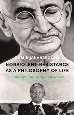 Nonviolent Resistance as a Philosophy of Life: Gandhi's Enduring Relevance by Ramin Jahanbegloo