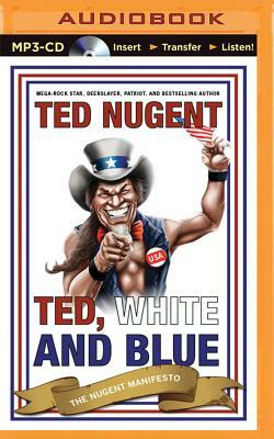 Ted, White, and Blue: The Nugent Manifesto by Ted Nugent