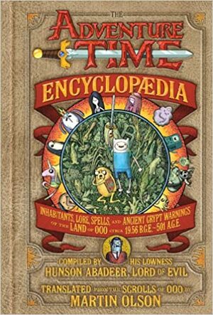 The Adventure Time Encyclopaedia: Inhabitants, Lore, Spells, and Ancient Crypt Warnings of the Land of Ooo Circa 19.56 B.G.E. - 501 A.G.E. by Martin Olson