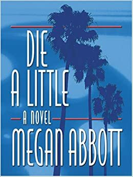Die A Little: A Novel by Megan Abbott