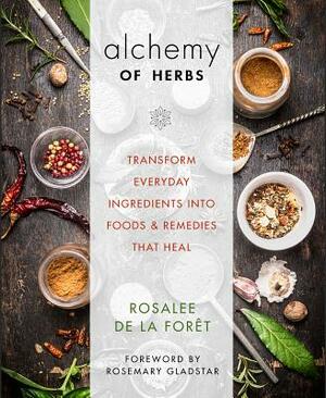 Alchemy of Herbs: Transform Everyday Ingredients Into Foods and Remedies That Heal by Rosalee de la Foret