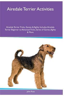Airedale Terrier Activities Airedale Terrier Tricks, Games & Agility. Includes: Airedale Terrier Beginner to Advanced Tricks, Series of Games, Agility by John Ross