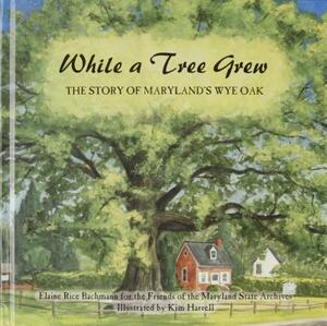 While a Tree Grew: The Story of Maryland's Wye Oak by Elaine Rice Bachmann